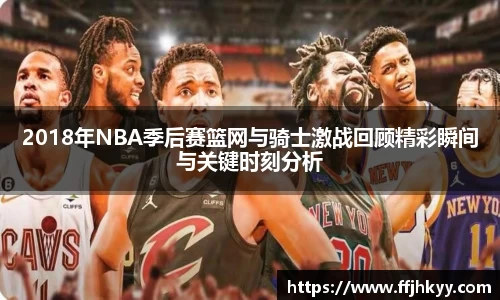 2018年NBA季后赛篮网与骑士激战回顾精彩瞬间与关键时刻分析
