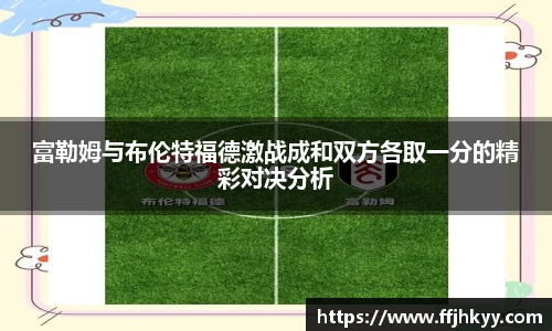 富勒姆与布伦特福德激战成和双方各取一分的精彩对决分析