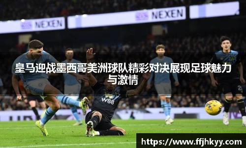 皇马迎战墨西哥美洲球队精彩对决展现足球魅力与激情